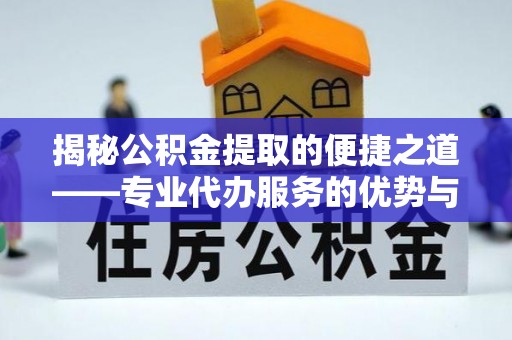 全流程揭秘公积金提取的便捷之道——专业代办服务的优势与选择