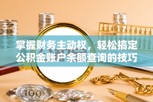 全流程掌握财务主动权，轻松搞定公积金账户余额查询的技巧与方法
