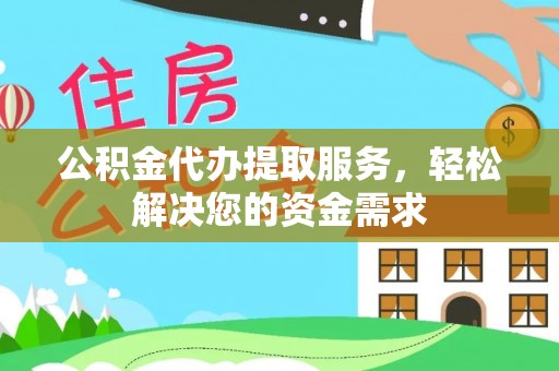 全流程公积金代办提取服务，轻松解决您的资金需求