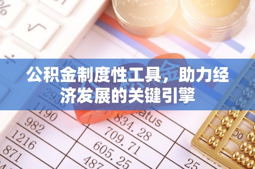 全流程公积金制度性工具，助力经济发展的关键引擎