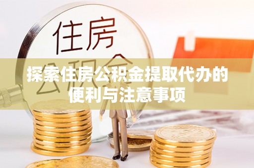 全流程探索住房公积金提取代办的便利与注意事项