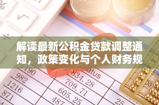 全流程解读最新公积金贷款调整通知，政策变化与个人财务规划