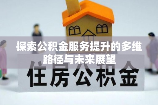 全流程探索公积金服务提升的多维路径与未来展望