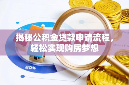 全流程揭秘公积金贷款申请流程，轻松实现购房梦想