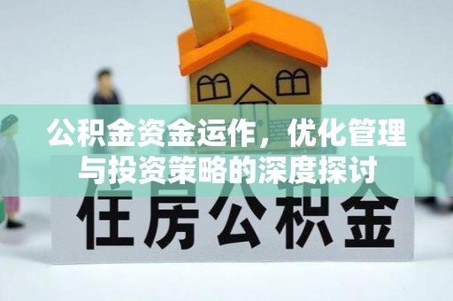 全流程公积金资金运作，优化管理与投资策略的深度探讨