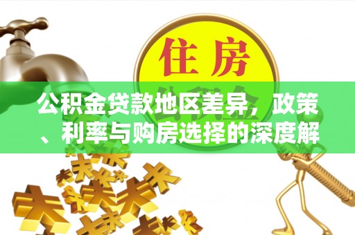 全流程公积金贷款地区差异，政策、利率与购房选择的深度解析