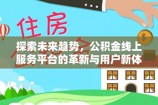 全流程探索未来趋势，公积金线上服务平台的革新与用户新体验