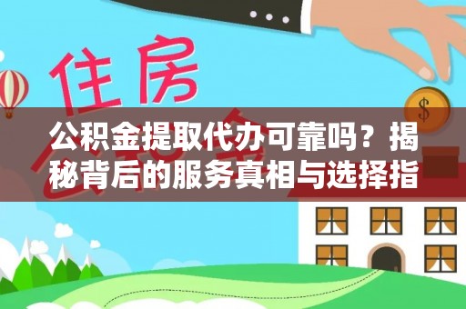 全流程公积金提取代办可靠吗？揭秘背后的服务真相与选择指南