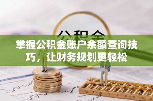 全流程掌握公积金账户余额查询技巧，让财务规划更轻松