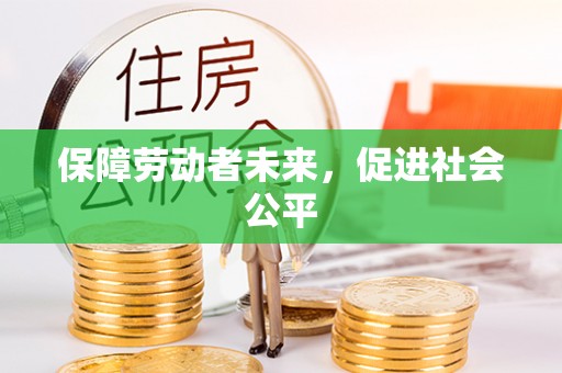 全流程保障劳动者未来，促进社会公平