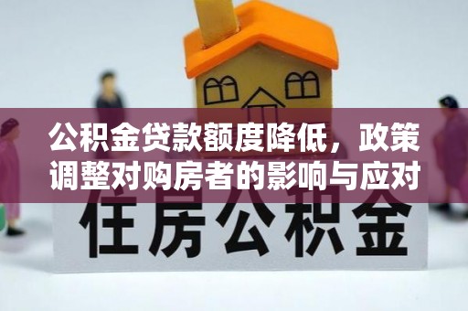 全流程公积金贷款额度降低，政策调整对购房者的影响与应对策略