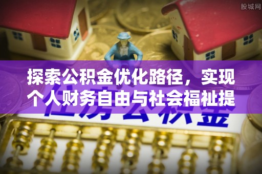 全流程探索公积金优化路径，实现个人财务自由与社会福祉提升的桥梁