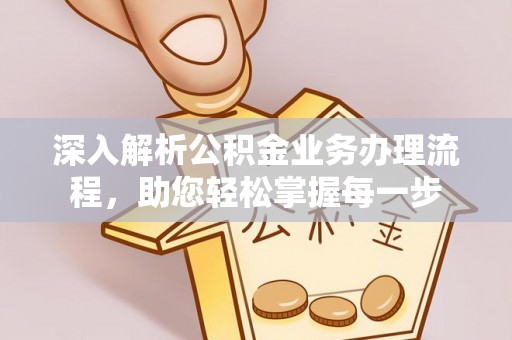 全流程深入解析公积金业务办理流程，助您轻松掌握每一步