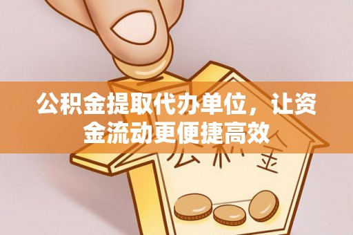全流程公积金提取代办单位，让资金流动更便捷高效