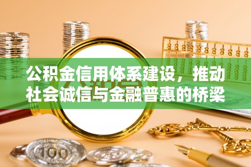 全流程公积金信用体系建设，推动社会诚信与金融普惠的桥梁