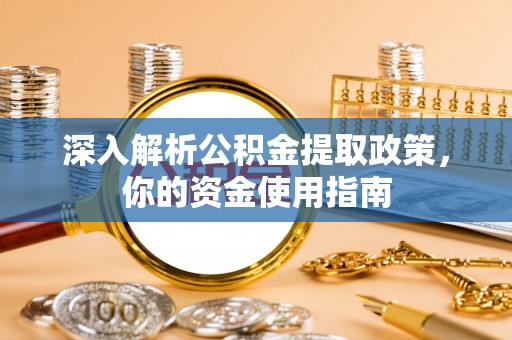 全流程深入解析公积金提取政策，你的资金使用指南