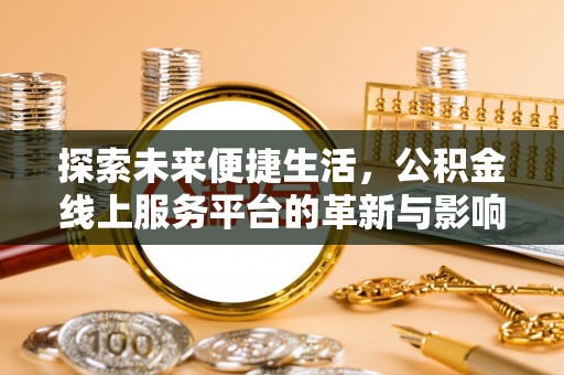 全流程探索未来便捷生活，公积金线上服务平台的革新与影响