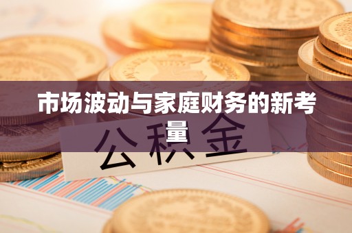 全流程市场波动与家庭财务的新考量