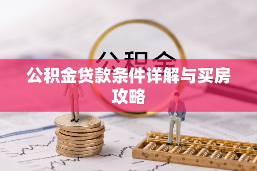 全流程公积金贷款条件详解与买房攻略