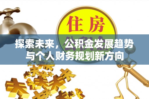 全流程探索未来，公积金发展趋势与个人财务规划新方向