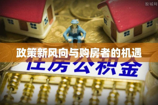 全流程政策新风向与购房者的机遇