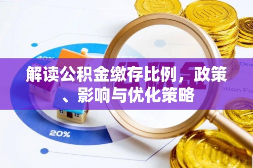 全流程解读公积金缴存比例，政策、影响与优化策略