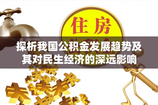 全流程探析我国公积金发展趋势及其对民生经济的深远影响