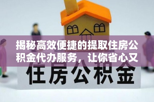 全流程揭秘高效便捷的提取住房公积金代办服务，让你省心又省力