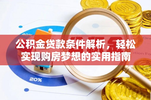 全流程公积金贷款条件解析，轻松实现购房梦想的实用指南