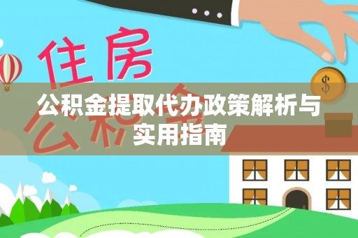 全流程公积金提取代办政策解析与实用指南