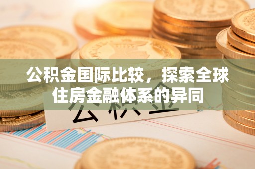 全流程公积金国际比较，探索全球住房金融体系的异同