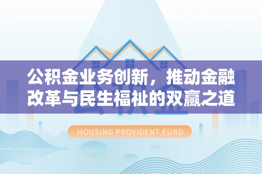全流程公积金业务创新，推动金融改革与民生福祉的双赢之道