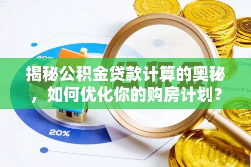 全流程揭秘公积金贷款计算的奥秘，如何优化你的购房计划？