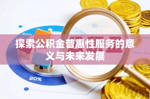 全流程探索公积金普惠性服务的意义与未来发展