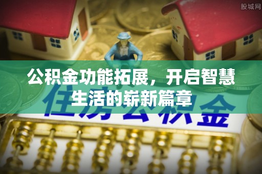 全流程公积金功能拓展，开启智慧生活的崭新篇章