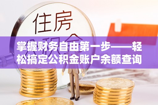 全流程掌握财务自由第一步——轻松搞定公积金账户余额查询的方法与技巧