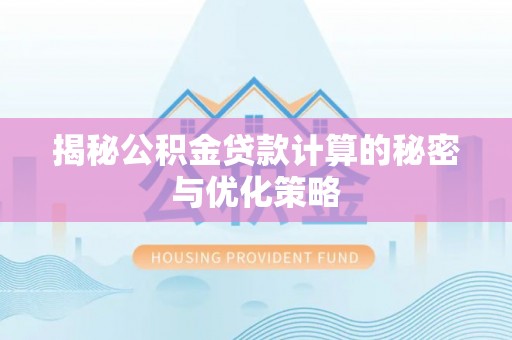 全流程揭秘公积金贷款计算的秘密与优化策略