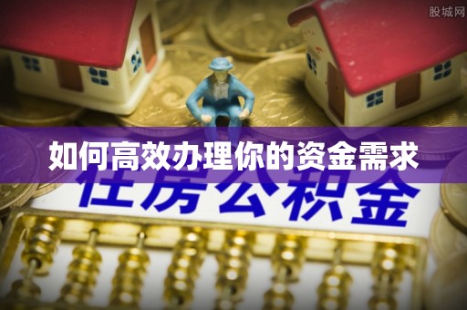 全流程如何高效办理你的资金需求