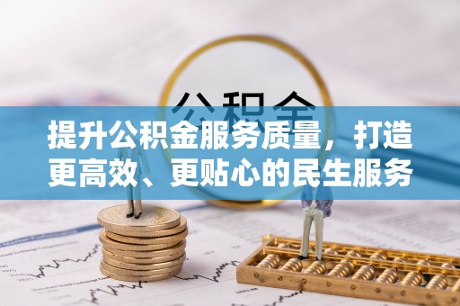 全流程提升公积金服务质量，打造更高效、更贴心的民生服务体验