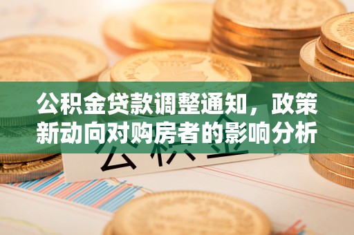 全流程公积金贷款调整通知，政策新动向对购房者的影响分析