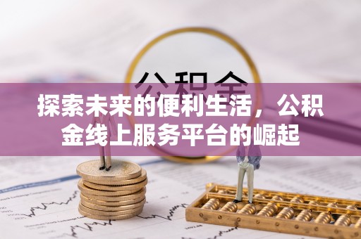 全流程探索未来的便利生活，公积金线上服务平台的崛起