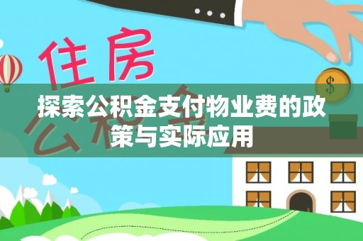 全流程探索公积金支付物业费的政策与实际应用