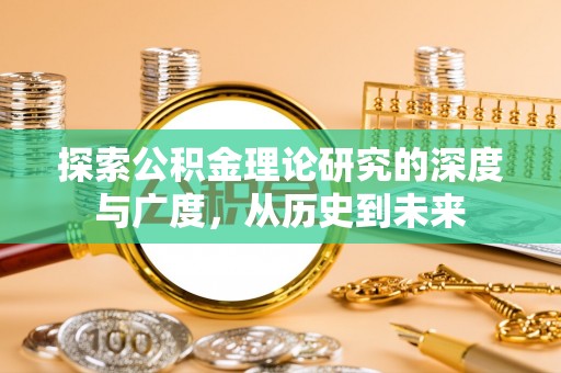 全流程探索公积金理论研究的深度与广度，从历史到未来
