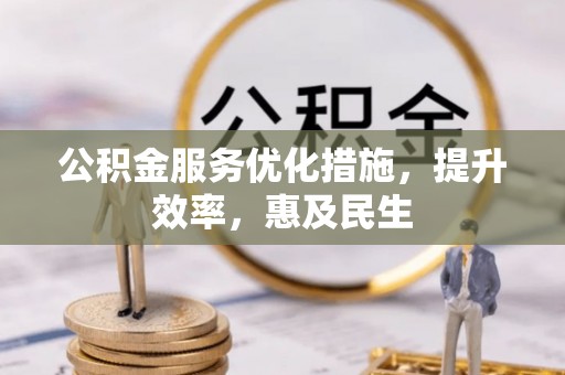 全流程公积金服务优化措施，提升效率，惠及民生