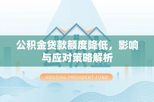全流程公积金贷款额度降低，影响与应对策略解析