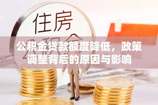 全流程公积金贷款额度降低，政策调整背后的原因与影响
