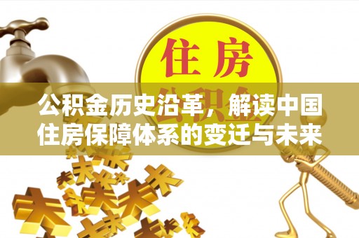 全流程公积金历史沿革，解读中国住房保障体系的变迁与未来