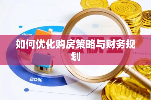全流程如何优化购房策略与财务规划