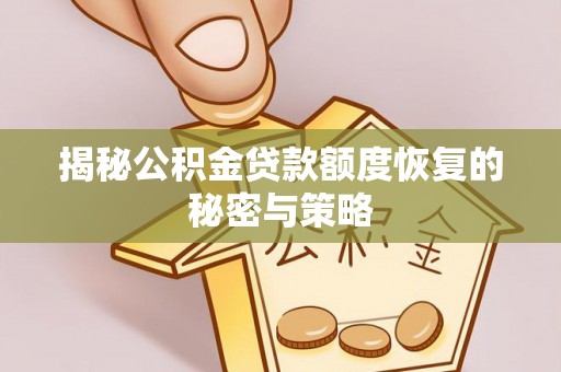 全流程揭秘公积金贷款额度恢复的秘密与策略