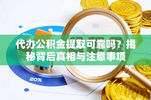 全流程代办公积金提取可靠吗？揭秘背后真相与注意事项